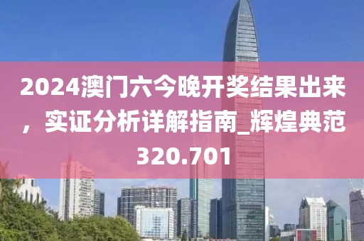 2024澳門六今晚開獎結(jié)果出來，實證分析詳解指南_輝煌典范320.701