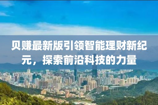 貝賺最新版引領(lǐng)智能理財新紀元，探索前沿科技的力量