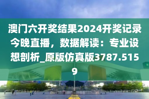 澳門六開獎結果2024開獎記錄今晚直播，數據解讀：專業(yè)設想剖析_原版仿真版3787.5159