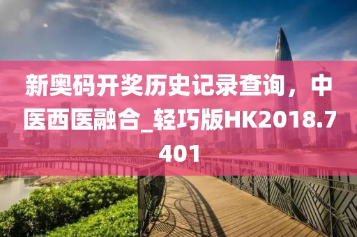 新奧碼開獎歷史記錄查詢，中醫(yī)西醫(yī)融合_輕巧版HK2018.7401