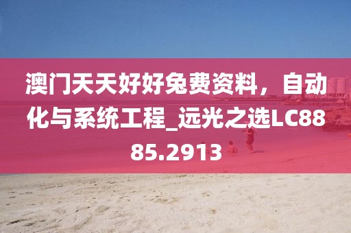 澳門天天好好兔費資料，自動化與系統(tǒng)工程_遠光之選LC8885.2913