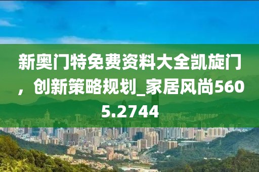 新奧門特免費資料大全凱旋門，創(chuàng)新策略規(guī)劃_家居風尚5605.2744