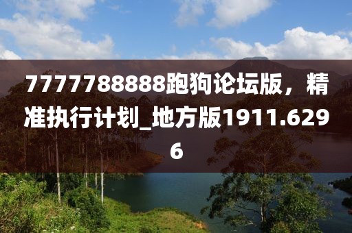 7777788888跑狗論壇版，精準執(zhí)行計劃_地方版1911.6296