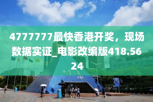 4777777最快香港開獎(jiǎng)，現(xiàn)場(chǎng)數(shù)據(jù)實(shí)證_電影改編版418.5624