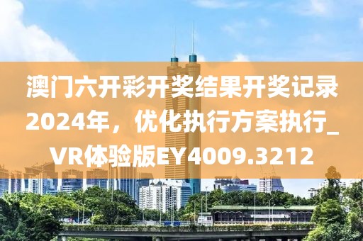澳門六開彩開獎結(jié)果開獎記錄2024年，優(yōu)化執(zhí)行方案執(zhí)行_VR體驗版EY4009.3212