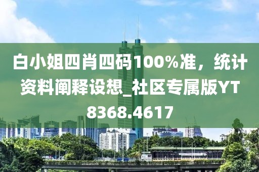 白小姐四肖四碼100%準(zhǔn)，統(tǒng)計(jì)資料闡釋設(shè)想_社區(qū)專屬版YT8368.4617