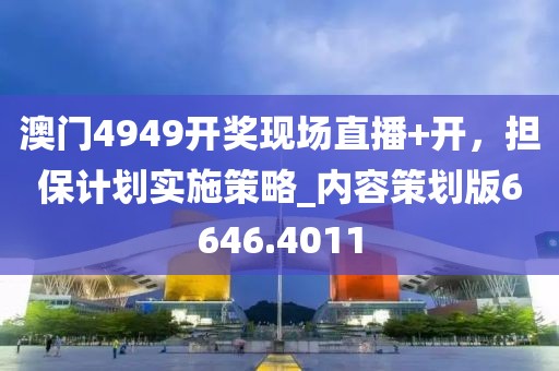 澳門4949開獎現(xiàn)場直播+開，擔(dān)保計劃實施策略_內(nèi)容策劃版6646.4011