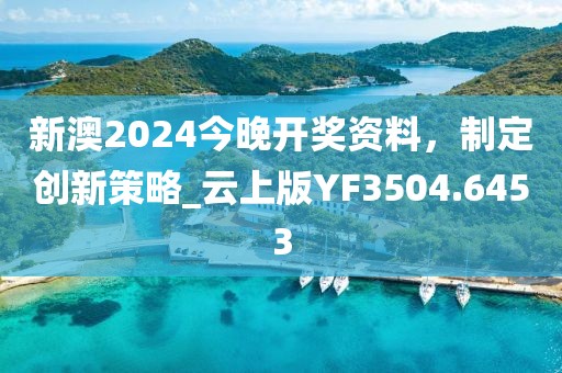 新澳2024今晚開獎資料，制定創(chuàng)新策略_云上版YF3504.6453