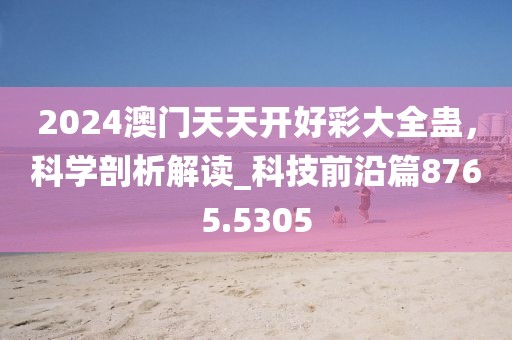 2024澳門天天開(kāi)好彩大全蠱，科學(xué)剖析解讀_科技前沿篇8765.5305