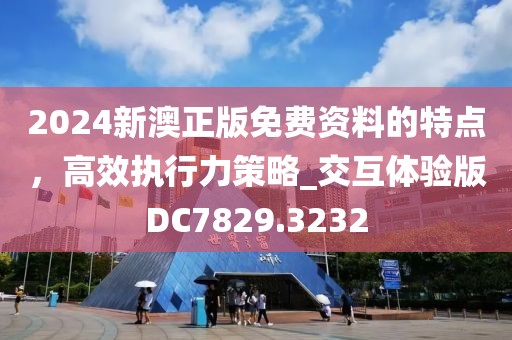 2024新澳正版免費資料的特點，高效執(zhí)行力策略_交互體驗版DC7829.3232