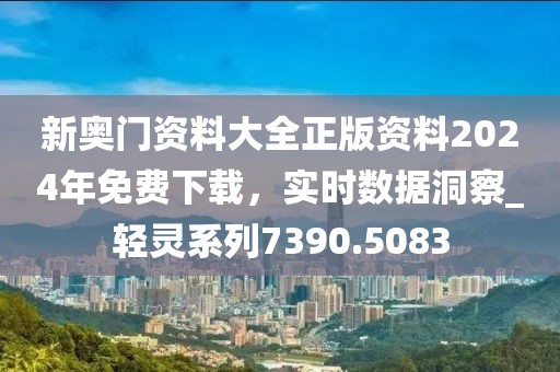 新奧門資料大全正版資料2024年免費下載，實時數(shù)據(jù)洞察_輕靈系列7390.5083