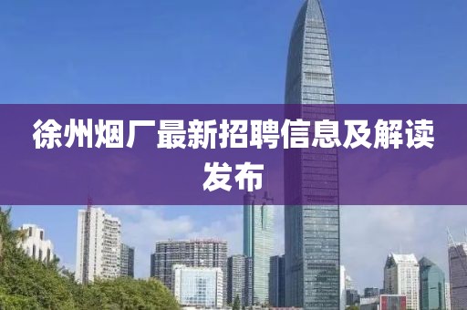 徐州煙廠最新招聘信息及解讀發(fā)布
