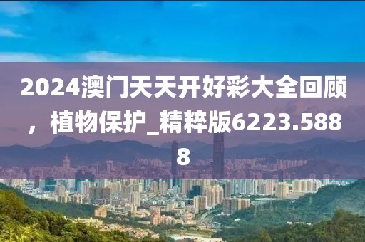 2024澳門天天開好彩大全回顧，植物保護_精粹版6223.5888