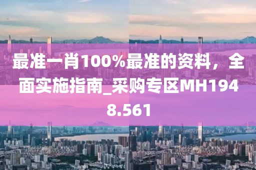 最準一肖100%最準的資料，全面實施指南_采購專區(qū)MH1948.561