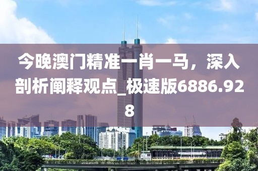 今晚澳門精準(zhǔn)一肖一馬，深入剖析闡釋觀點(diǎn)_極速版6886.928