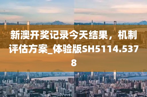 新澳開(kāi)獎(jiǎng)記錄今天結(jié)果，機(jī)制評(píng)估方案_體驗(yàn)版SH5114.5378
