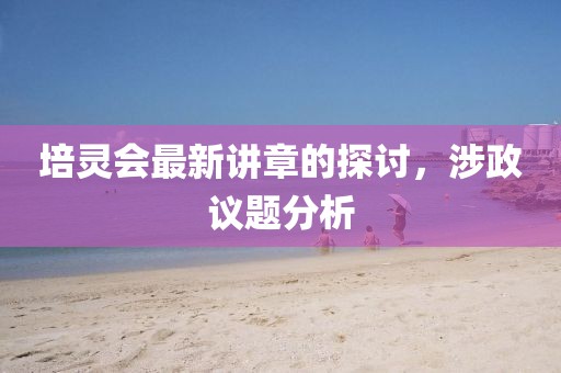 培靈會最新講章的探討，涉政議題分析