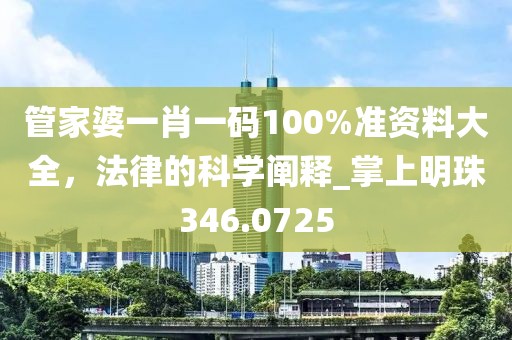 管家婆一肖一碼100%準資料大全，法律的科學闡釋_掌上明珠346.0725