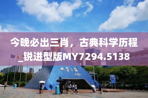 今晚必出三肖，古典科學(xué)歷程_銳進(jìn)型版MY7294.5138