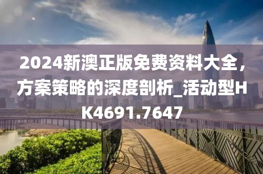 2024新澳正版免費(fèi)資料大全，方案策略的深度剖析_活動型HK4691.7647