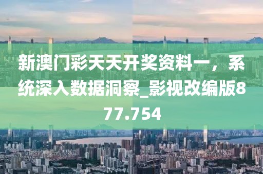 新澳門彩天天開獎資料一，系統(tǒng)深入數(shù)據(jù)洞察_影視改編版877.754