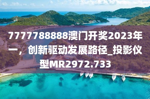 7777788888澳門開獎2023年一，創(chuàng)新驅(qū)動發(fā)展路徑_投影儀型MR2972.733