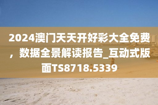 2024澳門天天開好彩大全免費(fèi)，數(shù)據(jù)全景解讀報(bào)告_互動(dòng)式版面TS8718.5339