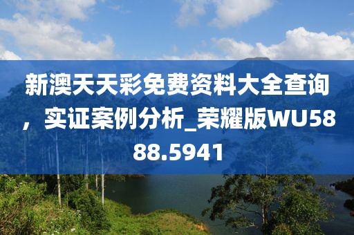 新澳天天彩免費(fèi)資料大全查詢(xún)，實(shí)證案例分析_榮耀版WU5888.5941