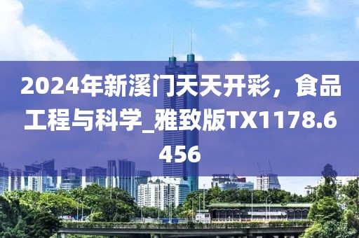 2024年新溪門天天開彩，食品工程與科學(xué)_雅致版TX1178.6456