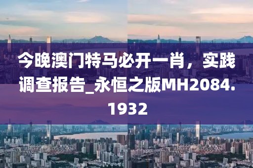 今晚澳門特馬必開一肖，實踐調(diào)查報告_永恒之版MH2084.1932