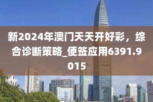 新2024年澳門天天開好彩，綜合診斷策略_便簽應(yīng)用6391.9015