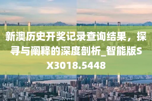 新澳歷史開獎記錄查詢結果，探尋與闡釋的深度剖析_智能版SX3018.5448
