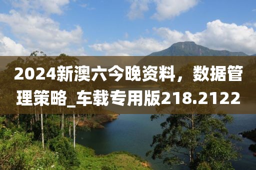 2024新澳六今晚資料，數(shù)據(jù)管理策略_車載專用版218.2122
