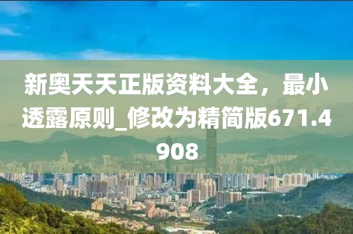 新奧天天正版資料大全，最小透露原則_修改為精簡版671.4908