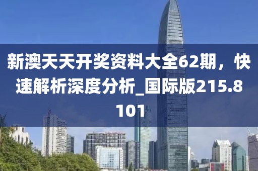 新澳天天開獎(jiǎng)資料大全62期，快速解析深度分析_國(guó)際版215.8101