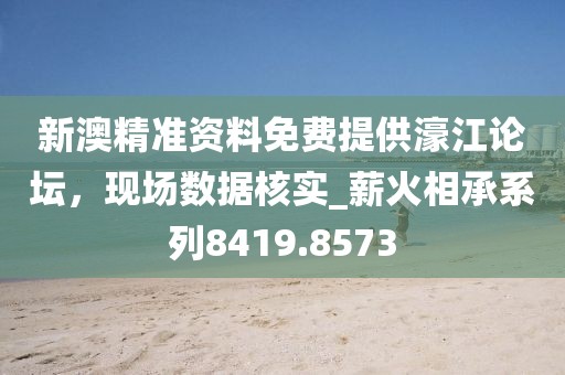 新澳精準(zhǔn)資料免費(fèi)提供濠江論壇，現(xiàn)場數(shù)據(jù)核實(shí)_薪火相承系列8419.8573