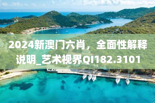 2024新澳門六肖，全面性解釋說明_藝術視界QI182.3101