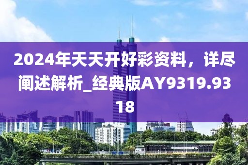 2024年天天開好彩資料，詳盡闡述解析_經(jīng)典版AY9319.9318