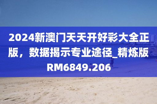 2024新澳門天天開好彩大全正版，數(shù)據(jù)揭示專業(yè)途徑_精煉版RM6849.206