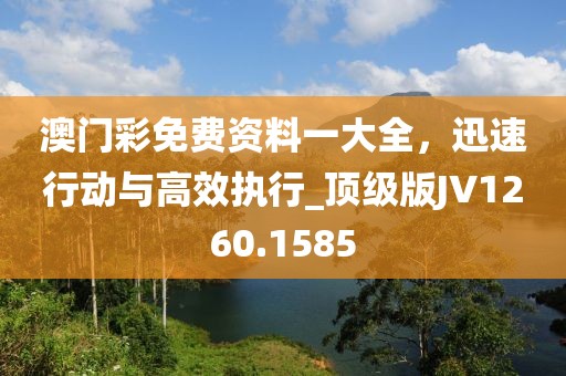 澳門彩免費(fèi)資料一大全，迅速行動與高效執(zhí)行_頂級版JV1260.1585