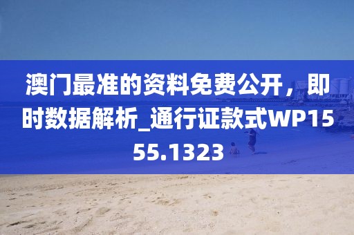 澳門(mén)最準(zhǔn)的資料免費(fèi)公開(kāi)，即時(shí)數(shù)據(jù)解析_通行證款式WP1555.1323