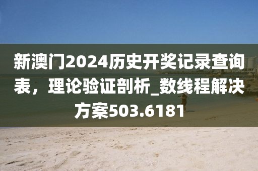新澳門2024歷史開獎記錄查詢表，理論驗證剖析_數(shù)線程解決方案503.6181