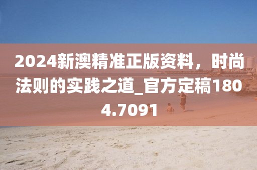 2024新澳精準正版資料，時尚法則的實踐之道_官方定稿1804.7091