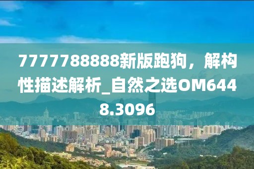 7777788888新版跑狗，解構(gòu)性描述解析_自然之選OM6448.3096