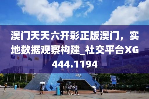 澳門天天六開彩正版澳門，實(shí)地?cái)?shù)據(jù)觀察構(gòu)建_社交平臺(tái)XG444.1194