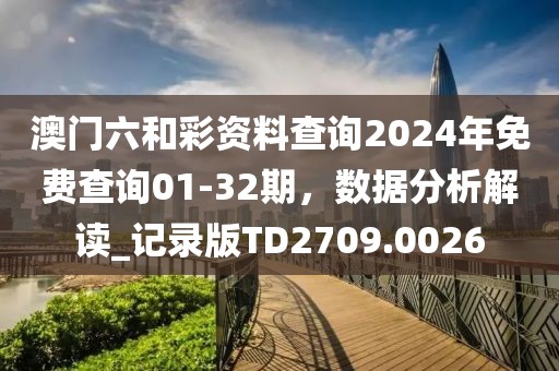 澳門(mén)六和彩資料查詢(xún)2024年免費(fèi)查詢(xún)01-32期，數(shù)據(jù)分析解讀_記錄版TD2709.0026