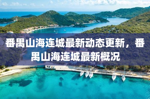 番禺山海連城最新動態(tài)更新，番禺山海連城最新概況