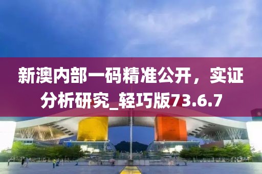 新澳內(nèi)部一碼精準公開，實證分析研究_輕巧版73.6.7