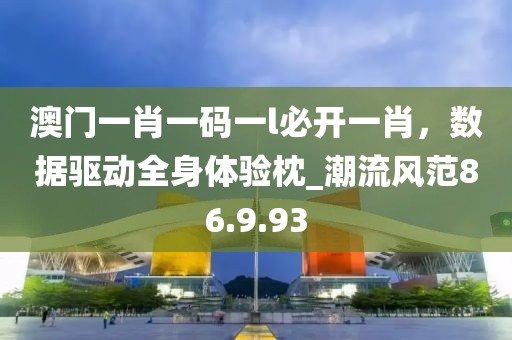澳門一肖一碼一l必開一肖，數(shù)據(jù)驅(qū)動全身體驗枕_潮流風(fēng)范86.9.93