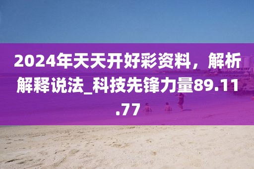 2024年天天開好彩資料，解析解釋說法_科技先鋒力量89.11.77